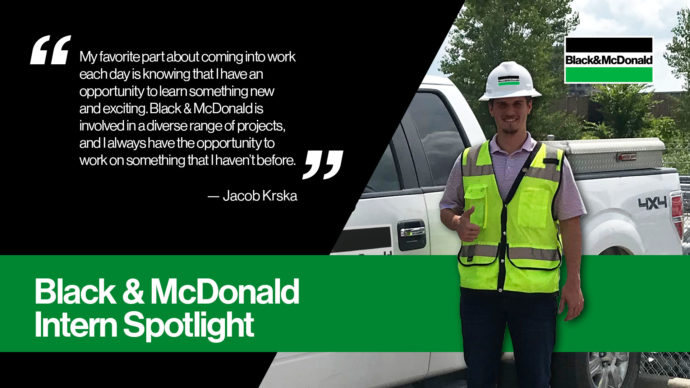 "My favorite part about coming into work each day is knowing that I have an opportunity to learn someting new and exciting. Black & McDonald is involved in a diverse range of projects, and I always have the opportunity to work on something that I haven't before." by Jacob Krska. Black & McDonald Intern Spotlight
