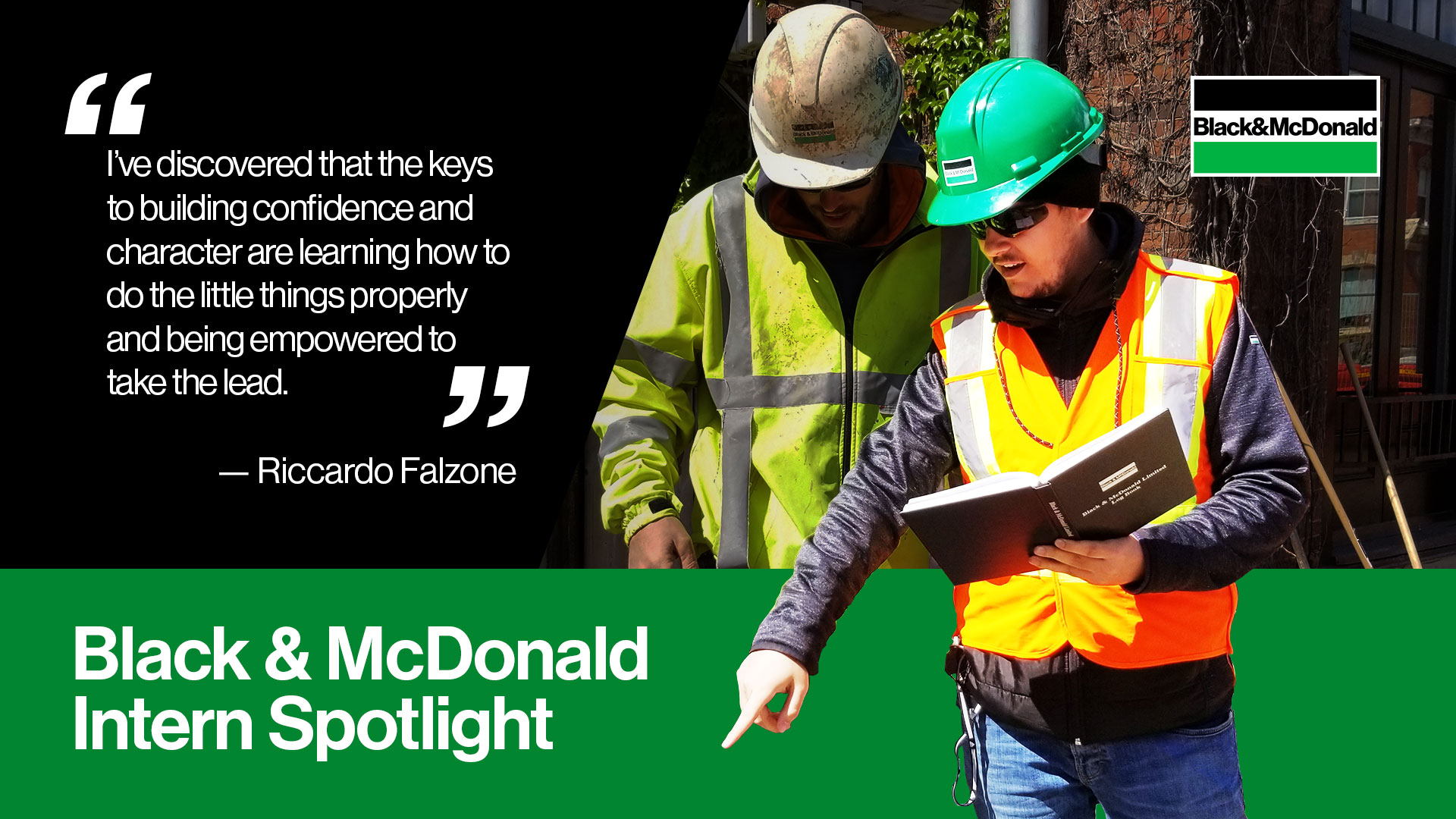 " I've discovered that the keys to building confidence and character are learning how to do the little things properly and being empowered to take the lead." by Riccardo Falzone. Black & McDonald Intern Spotlight